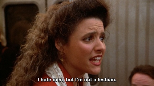 Seinfeld - I hate men, but I'm not a lesbian.