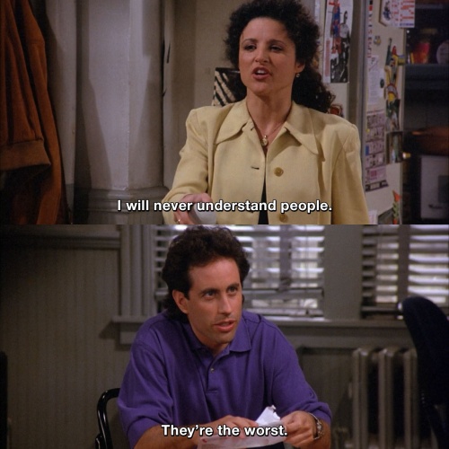 Seinfeld - I will never understand people.