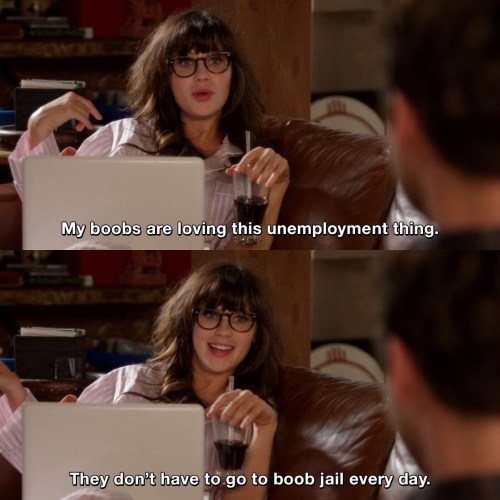 New Girl - My boobs are loving this unemployment thing