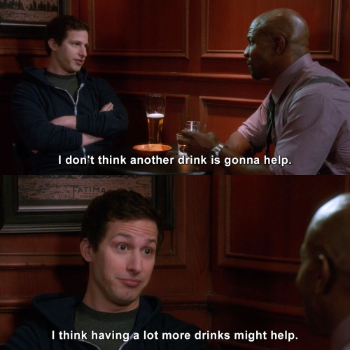 Brooklyn Nine-Nine - I don't think another drink is gonna help