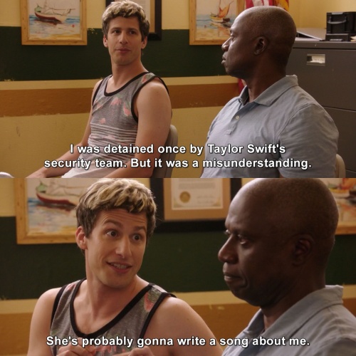 Brooklyn Nine-Nine - She's probably gonna write a song about me.