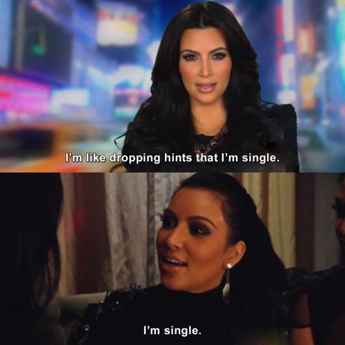 Keeping Up with the Kardashians - I'm like dropping hints that I'm single