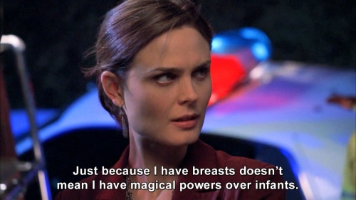 Bones - Just because I have breasts doesn’t mean I have magical powers over infants.