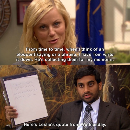 Parks and Recreation - He's collecting them for my memoirs.