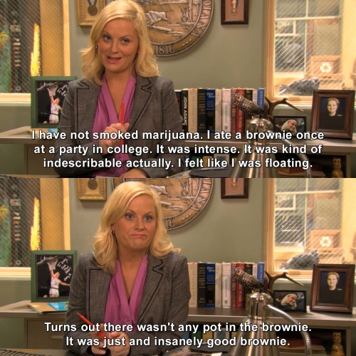 Parks and Recreation - I ate a brownie once at a party in college.