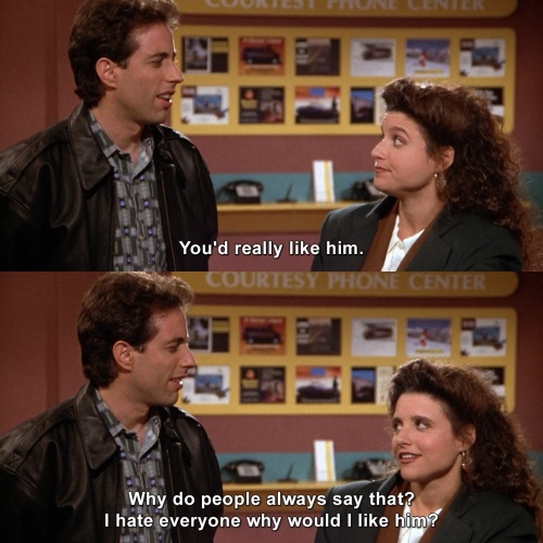 Seinfeld - You'd really like him.