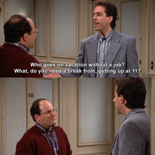 Seinfeld - Who goes on vacation without a job?