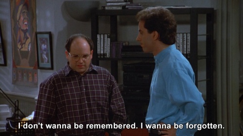Seinfeld - I don't wanna be remembered.