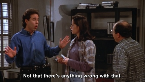 Seinfeld - Not that there's anything wrong with that.