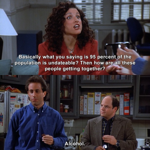 Seinfeld - 95 percent of the population is undateable
