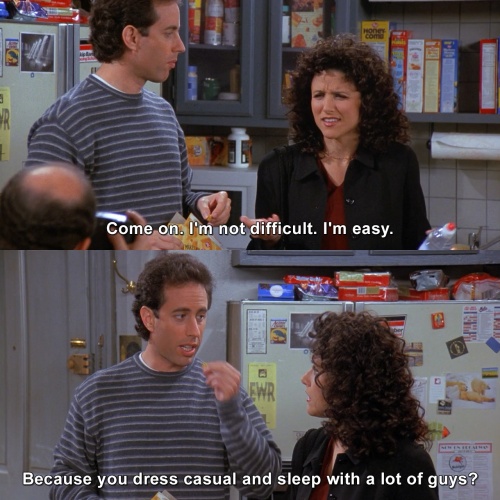 Seinfeld - I'm not difficult. I'm easy.
