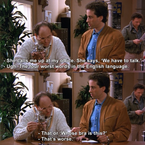 Seinfeld - The four worst words in the English language.
