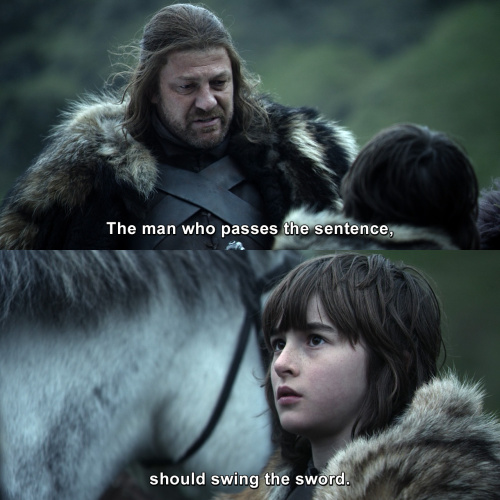 Game of Thrones - The man who passes the sentence, should swing the sword.