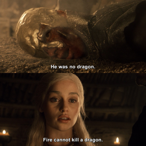 Game of Thrones - Fire cannot kill a dragon.
