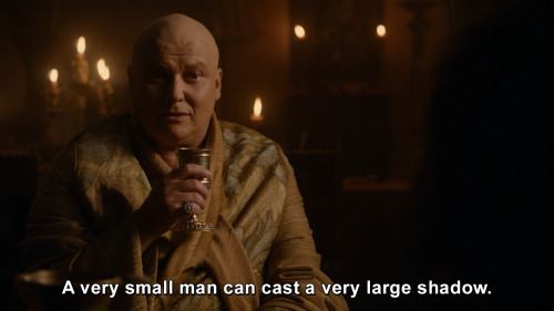 Game of Thrones - A very small man can cast a very large shadow.