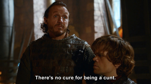 Game of Thrones - There's no cure for being a cunt.
