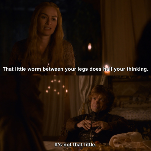 Game of Thrones - That little worm between your legs does half your thinking.
