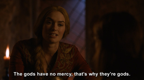 Game of Thrones - The gods have no mercy, that's why they're gods.