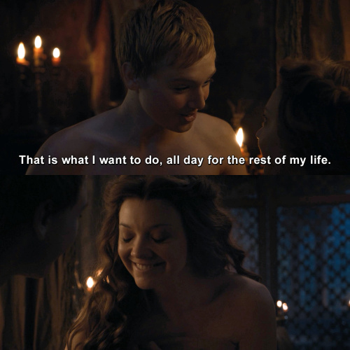 Game of Thrones - That is what I want to do, all day for the rest of my life.