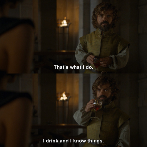 Game of Thrones - I drink and I know things.