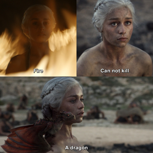 Game of Thrones - Fire can not kill a dragon.