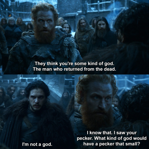 Game of Thrones - They think you're some kind of god.