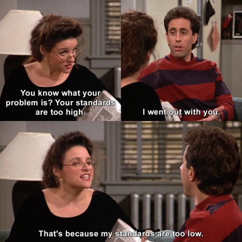Seinfeld - Your standards are too high.