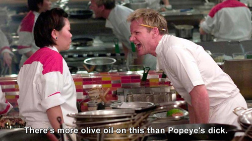 Hells Kitchen - There’s more olive oil on this than Popeye's dick.