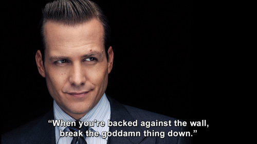 Suits - When you're backed against the wall, break the goddamn thing down.