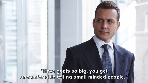 Suits - Have goals so big you get uncomfortable telling small minded people.