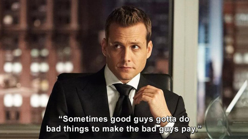 Suits - Sometimes good guys gotta do bad things to make the bad guys pay.