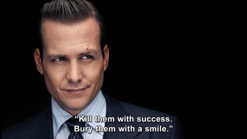 Suits - Kill them with success. Bury them with a smile.