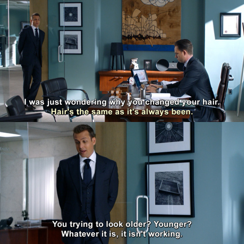 Suits - I was just wondering why you changed your hair.