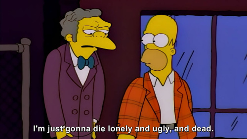 The Simpsons - I'm just gonna die lonely and ugly