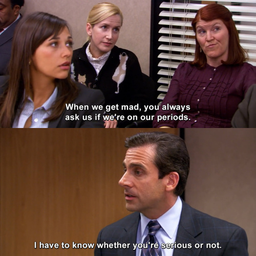 The Office - When we get mad, you always ask us if we're on our periods