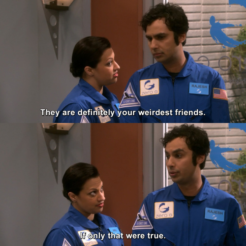 The Big Bang Theory - They are definitely your weirdest friends.
