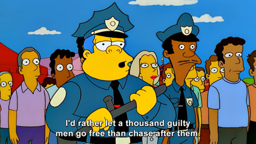 The Simpsons - I'd rather let a thousand guilty men go free than chase after them.
