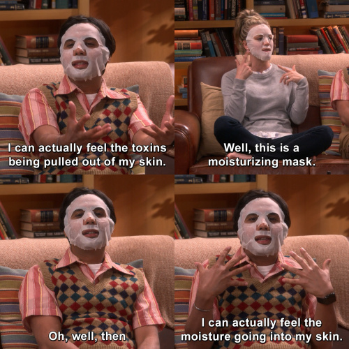 The Big Bang Theory - I can actually feel the toxins being pulled out of my skin.