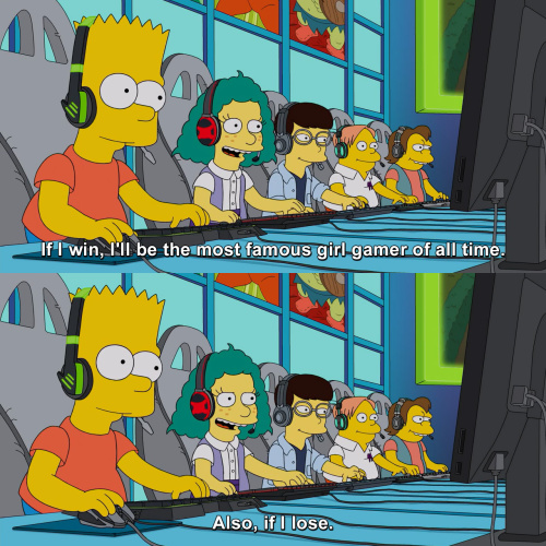 The Simpsons - If I win, I'll be the most famous girl gamer of all time.
