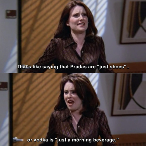 Will and Grace - That's like saying that Pradas are just shoes