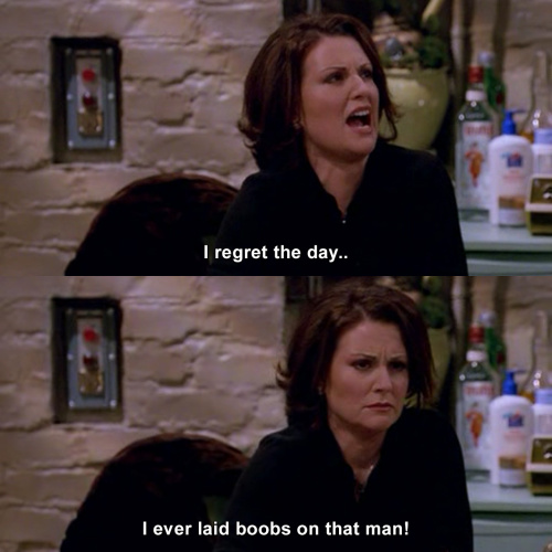 Will and Grace - I regret the day I ever laid boobs on that man!