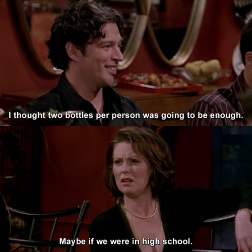 Will and Grace - I thought two bottles per person was going to be enough.