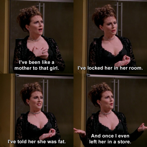 Will and Grace - I've been like a mother to that girl.