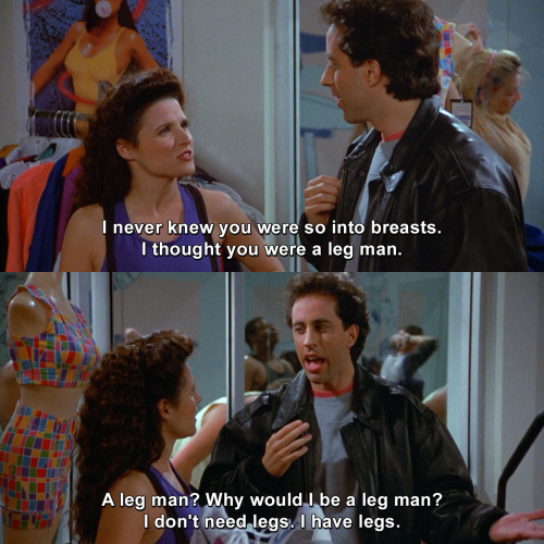 Seinfeld - I thought you were a leg man.