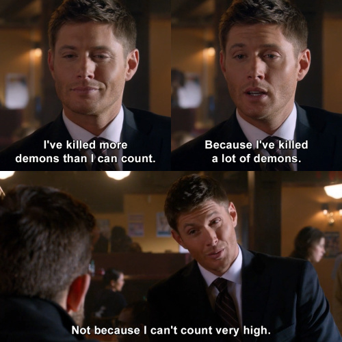Supernatural - I've killed more demons than I can count.