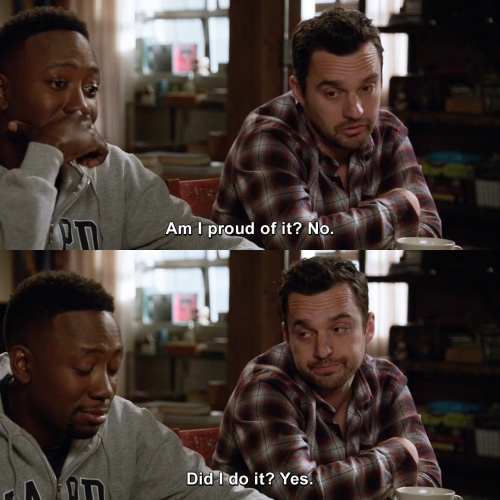 New Girl - Am I proud of it? No.
