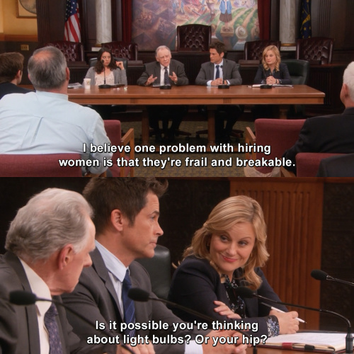 Parks and Recreation - I believe one problem with hiring women is that they're frail and breakable.