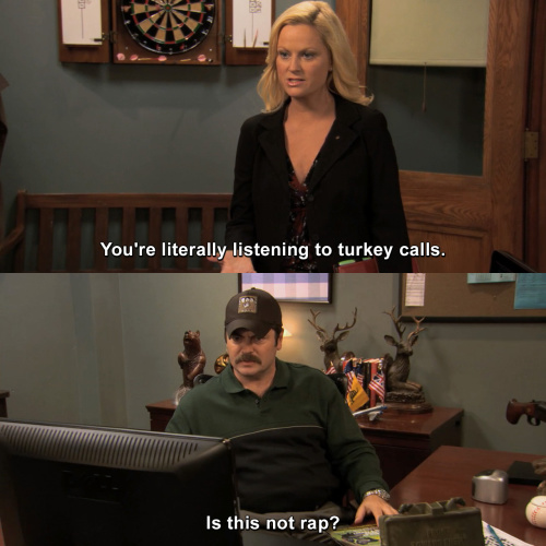 Parks and Recreation - You're literally listening to turkey calls.