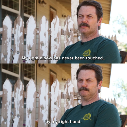 Parks and Recreation - My right elbow has never been touched by my right hand.