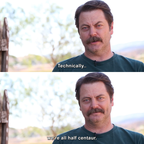 Parks and Recreation - Technically we're all half centaur.